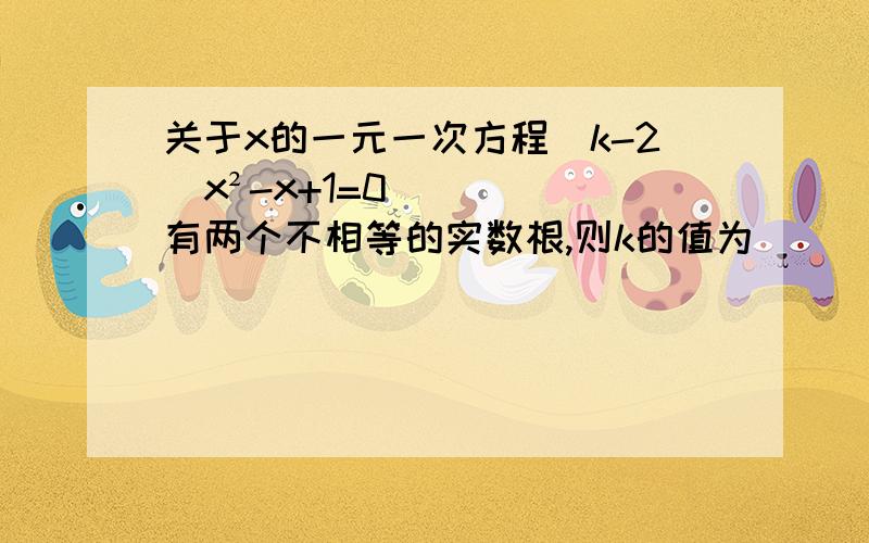 关于x的一元一次方程（k-2)x²-x+1=0有两个不相等的实数根,则k的值为