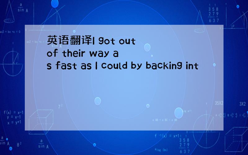 英语翻译I got out of their way as fast as I could by backing int