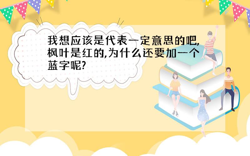 我想应该是代表一定意思的吧,枫叶是红的,为什么还要加一个蓝字呢?