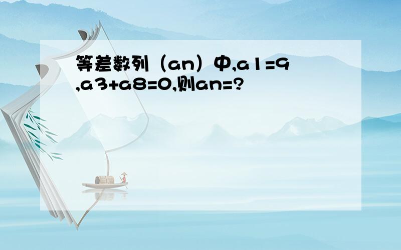 等差数列（an）中,a1=9,a3+a8=0,则an=?