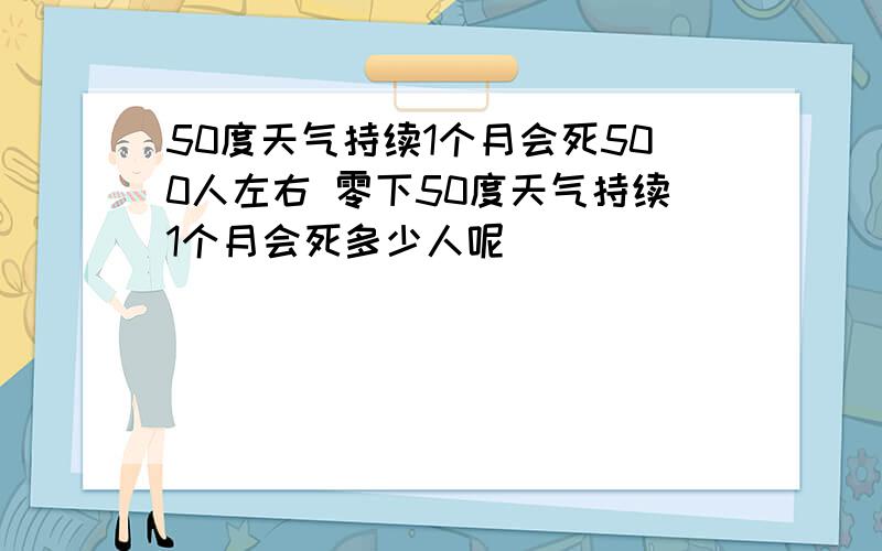 50度天气持续1个月会死500人左右 零下50度天气持续1个月会死多少人呢