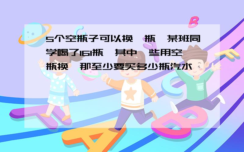 5个空瓶子可以换一瓶,某班同学喝了161瓶,其中一些用空瓶换,那至少要买多少瓶汽水