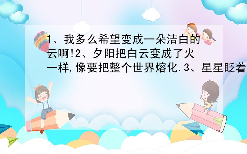 1、我多么希望变成一朵洁白的云啊!2、夕阳把白云变成了火一样,像要把整个世界熔化.3、星星眨着顽皮的眼睛,天空只有几丝白