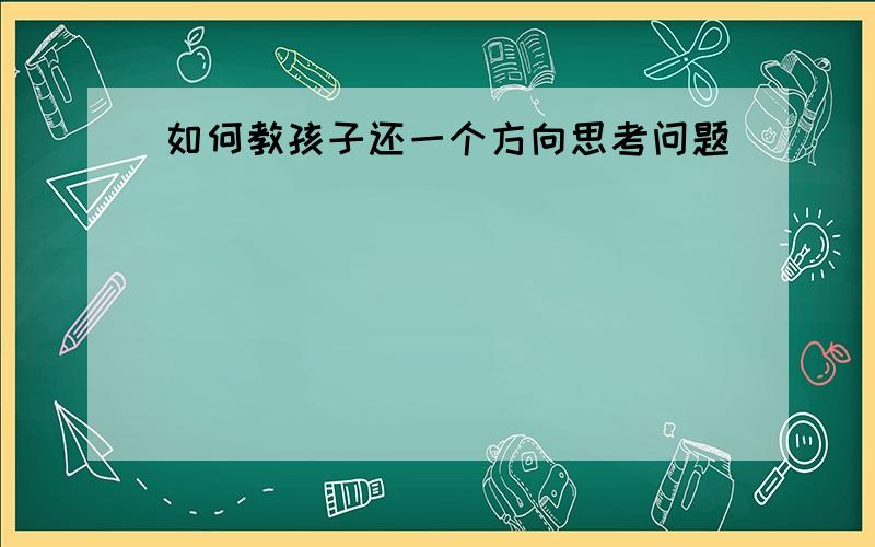 如何教孩子还一个方向思考问题