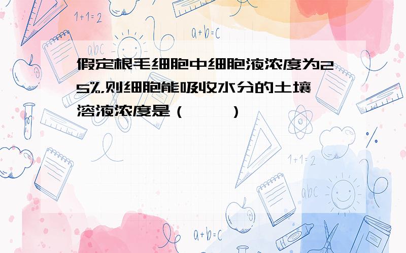 假定根毛细胞中细胞液浓度为25%，则细胞能吸收水分的土壤溶液浓度是（　　）