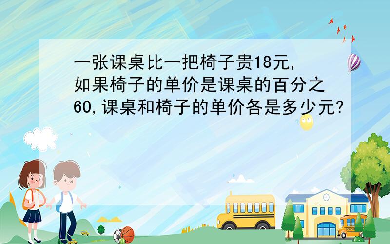 一张课桌比一把椅子贵18元,如果椅子的单价是课桌的百分之60,课桌和椅子的单价各是多少元?