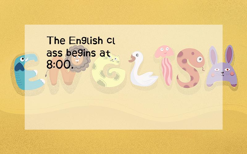 The English class begins at 8:00.