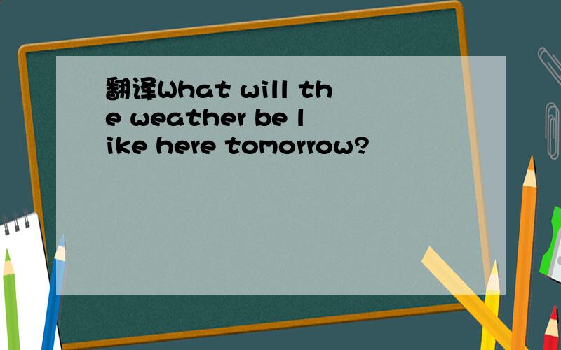 翻译What will the weather be like here tomorrow?