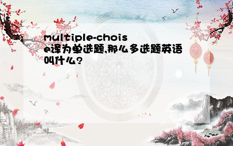 multiple-choise译为单选题,那么多选题英语叫什么?