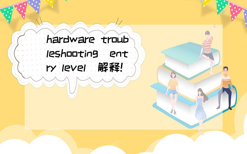 hardware troubleshooting(entry level)解释!