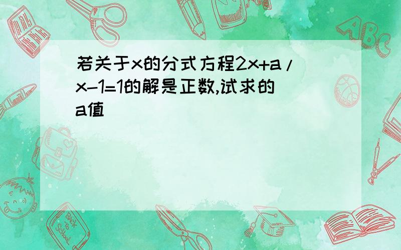 若关于x的分式方程2x+a/x-1=1的解是正数,试求的a值