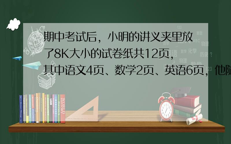 期中考试后，小明的讲义夹里放了8K大小的试卷纸共12页，其中语文4页、数学2页、英语6页，他随机从讲义夹中抽出1页，是数