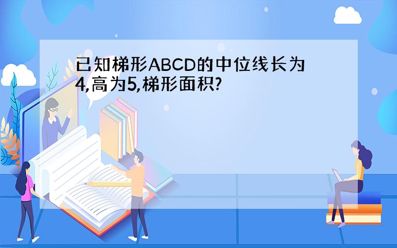 已知梯形ABCD的中位线长为4,高为5,梯形面积?