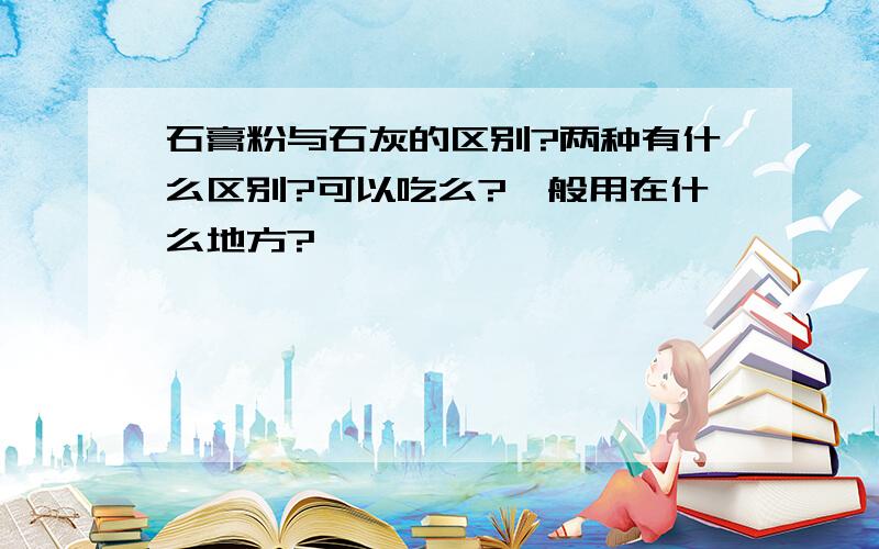 石膏粉与石灰的区别?两种有什么区别?可以吃么?一般用在什么地方?