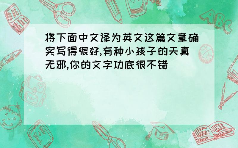 将下面中文译为英文这篇文章确实写得很好,有种小孩子的天真无邪,你的文字功底很不错