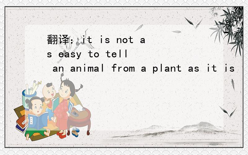 翻译：it is not as easy to tell an animal from a plant as it is