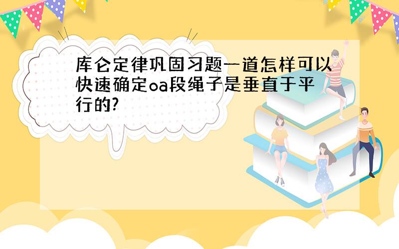 库仑定律巩固习题一道怎样可以快速确定oa段绳子是垂直于平行的?