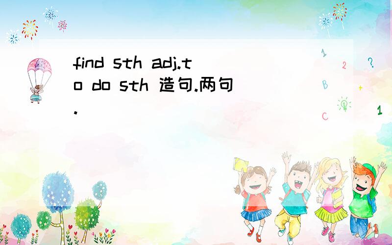 find sth adj.to do sth 造句.两句.