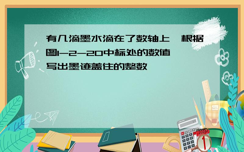 有几滴墨水滴在了数轴上,根据图1-2-20中标处的数值,写出墨迹盖住的整数