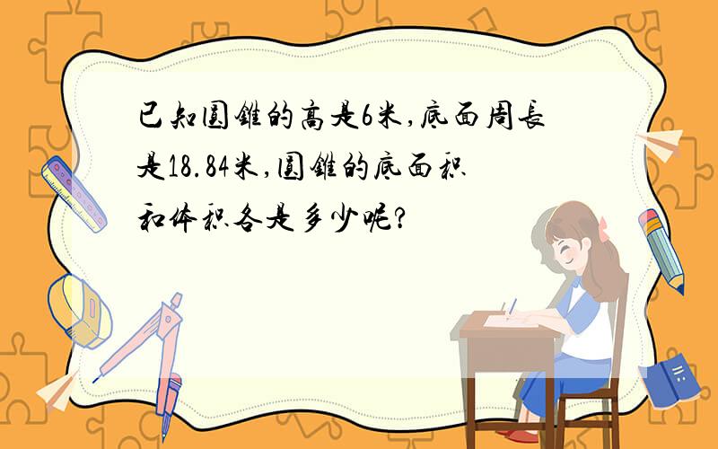 已知圆锥的高是6米,底面周长是18.84米,圆锥的底面积和体积各是多少呢?