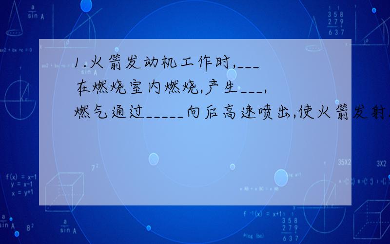 1.火箭发动机工作时,___在燃烧室内燃烧,产生___,燃气通过_____向后高速喷出,使火箭发射.