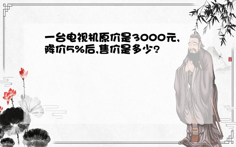 一台电视机原价是3000元,降价5%后,售价是多少?