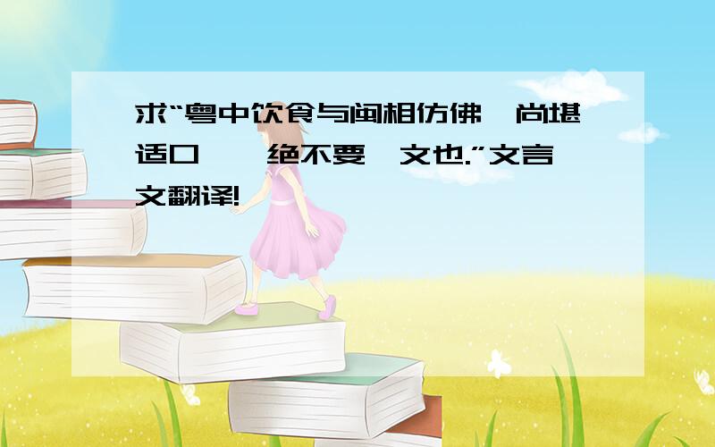 求“粤中饮食与闽相仿佛,尚堪适口……绝不要一文也.”文言文翻译!