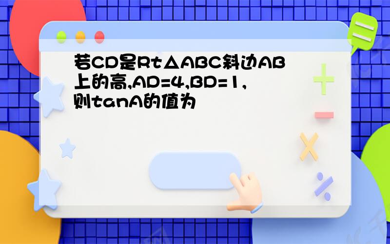 若CD是Rt△ABC斜边AB上的高,AD=4,BD=1,则tanA的值为