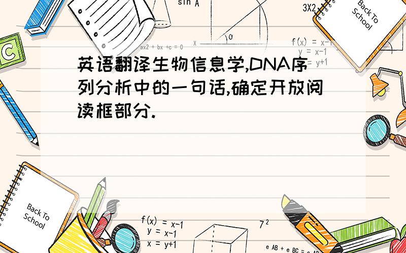 英语翻译生物信息学,DNA序列分析中的一句话,确定开放阅读框部分.