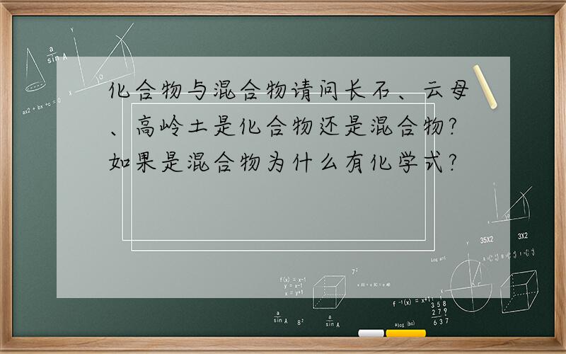 化合物与混合物请问长石、云母、高岭土是化合物还是混合物?如果是混合物为什么有化学式?