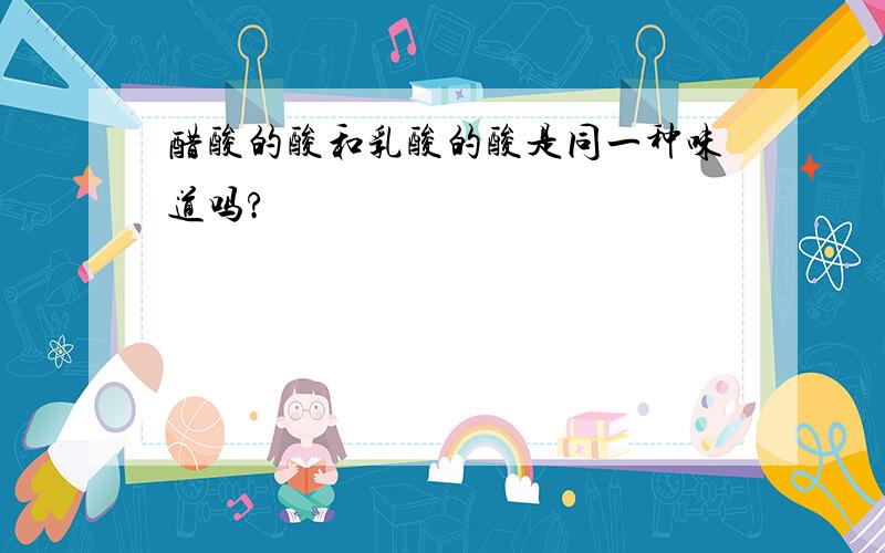 醋酸的酸和乳酸的酸是同一种味道吗?