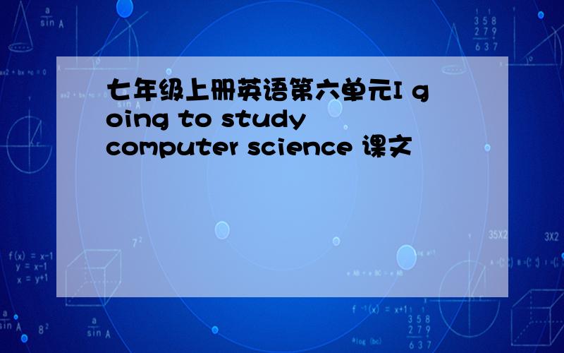 七年级上册英语第六单元I going to study computer science 课文