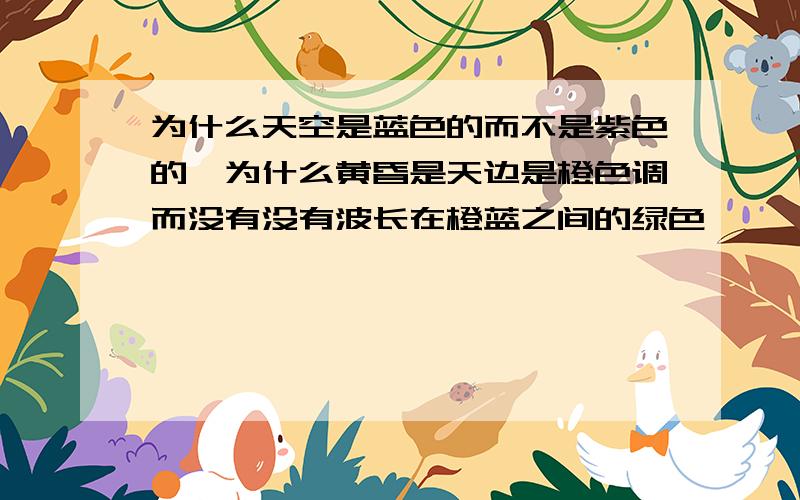 为什么天空是蓝色的而不是紫色的,为什么黄昏是天边是橙色调而没有没有波长在橙蓝之间的绿色