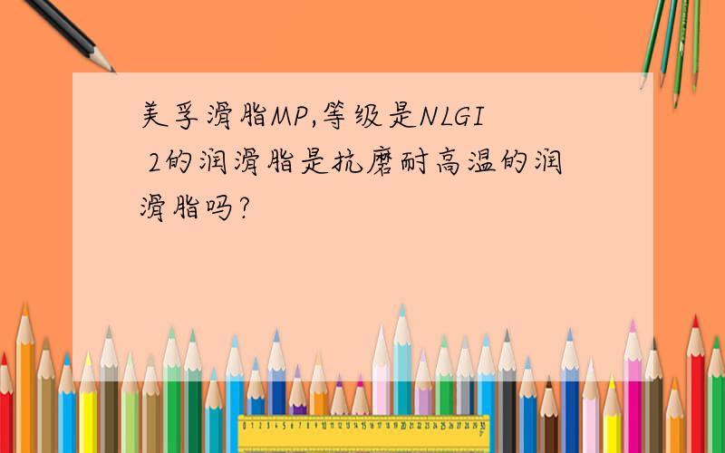 美孚滑脂MP,等级是NLGI 2的润滑脂是抗磨耐高温的润滑脂吗?