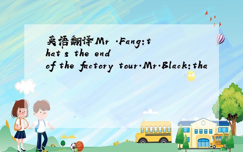 英语翻译Mr .Fang:that`s the end of the factory tour.Mr.Black:tha