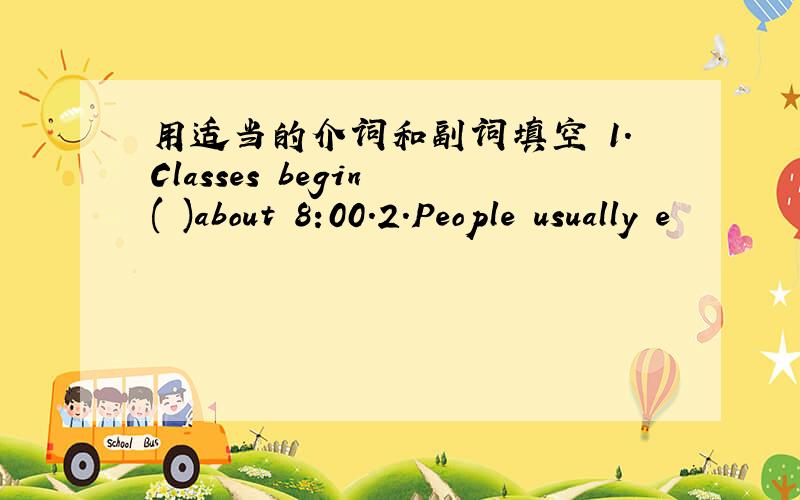 用适当的介词和副词填空 1.Classes begin ( )about 8:00.2.People usually e