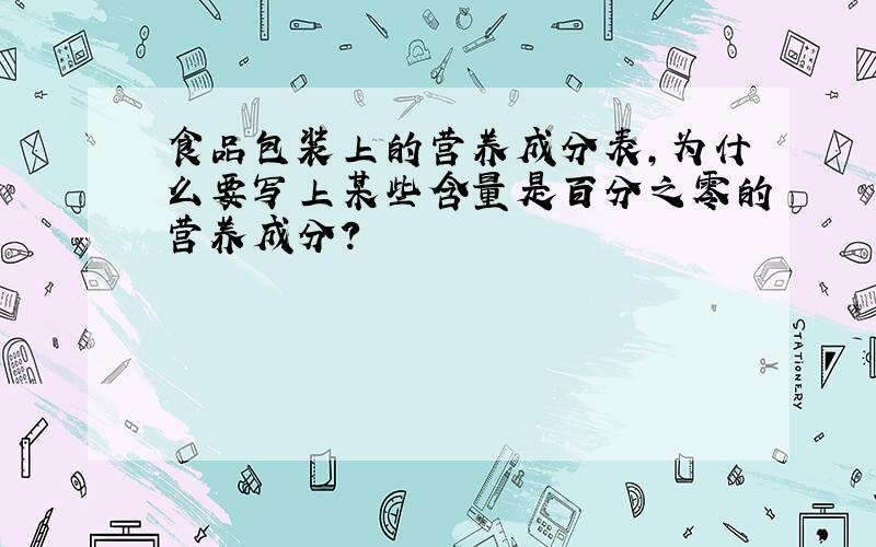 食品包装上的营养成分表,为什么要写上某些含量是百分之零的营养成分?