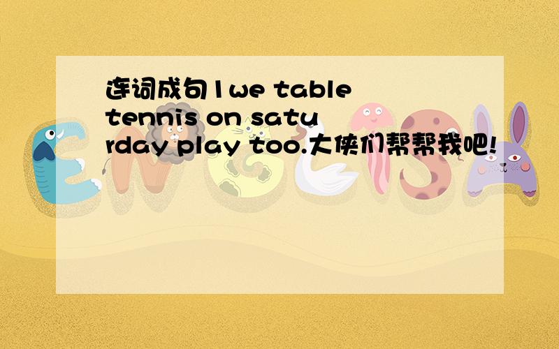 连词成句1we table tennis on saturday play too.大侠们帮帮我吧!