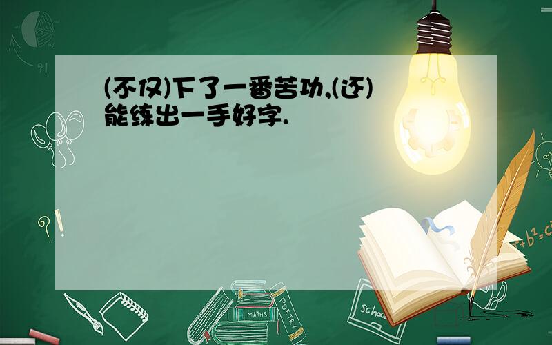 (不仅)下了一番苦功,(还)能练出一手好字.