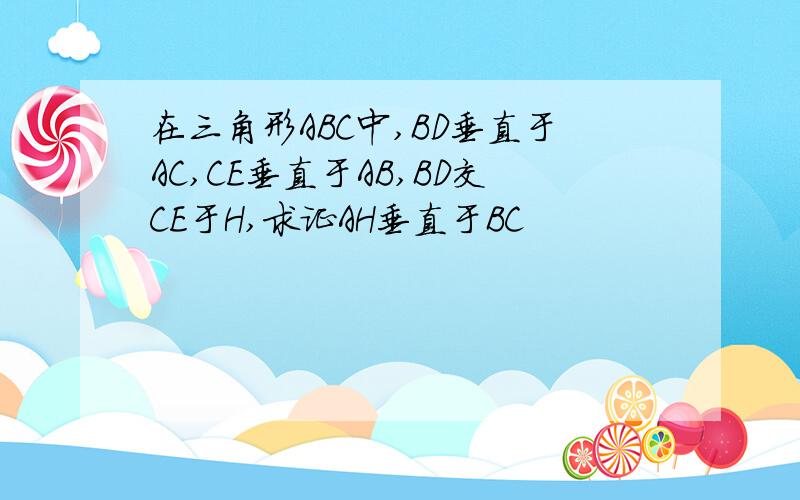 在三角形ABC中,BD垂直于AC,CE垂直于AB,BD交CE于H,求证AH垂直于BC