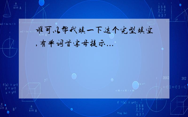 谁可以帮我填一下这个完型填空,有单词首字母提示．．．