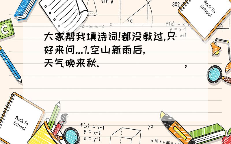 大家帮我填诗词!都没教过,只好来问...1.空山新雨后,天气晚来秋.________,________.2.______