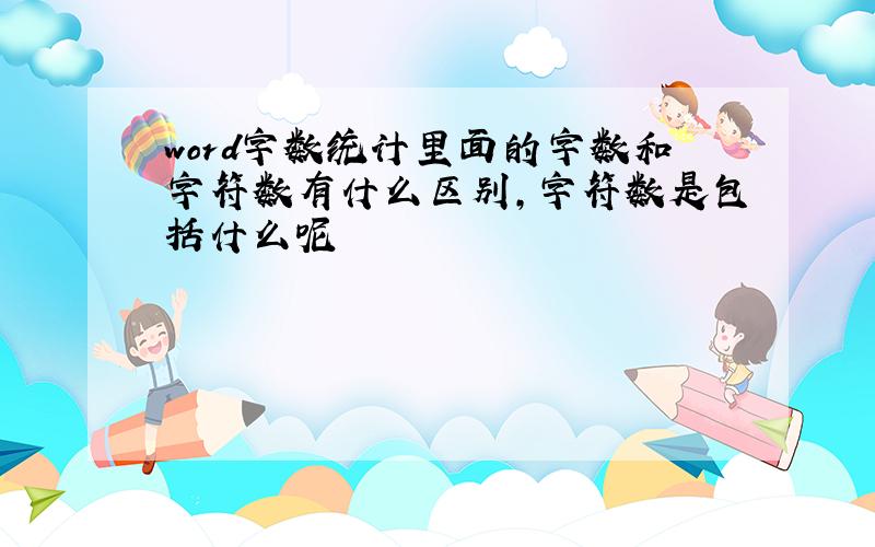 word字数统计里面的字数和字符数有什么区别,字符数是包括什么呢