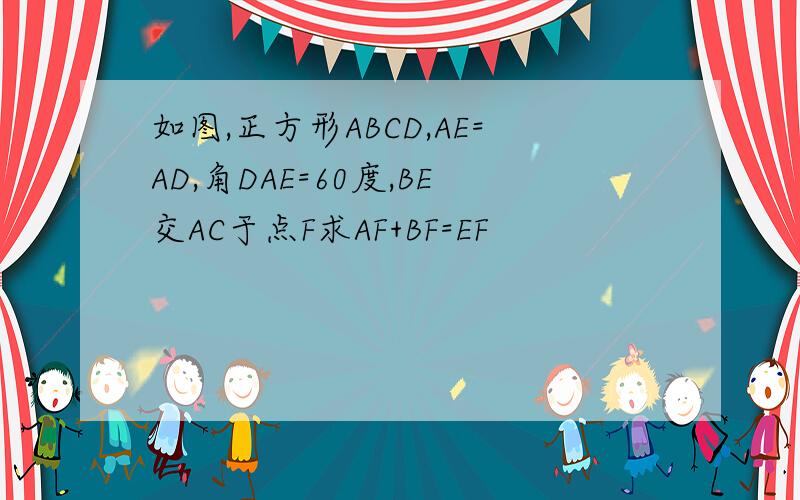 如图,正方形ABCD,AE=AD,角DAE=60度,BE交AC于点F求AF+BF=EF