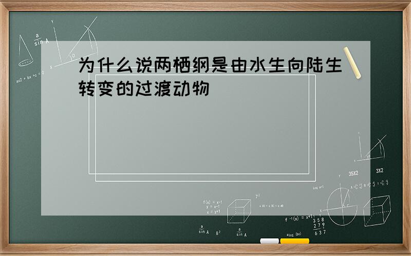 为什么说两栖纲是由水生向陆生转变的过渡动物