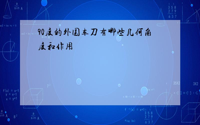 90度的外圆车刀有哪些几何角度和作用