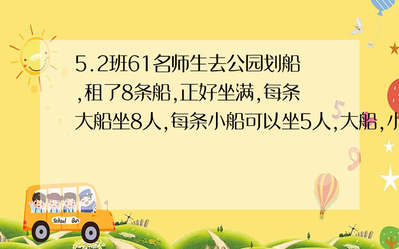 5.2班61名师生去公园划船,租了8条船,正好坐满,每条大船坐8人,每条小船可以坐5人,大船,小船分别?