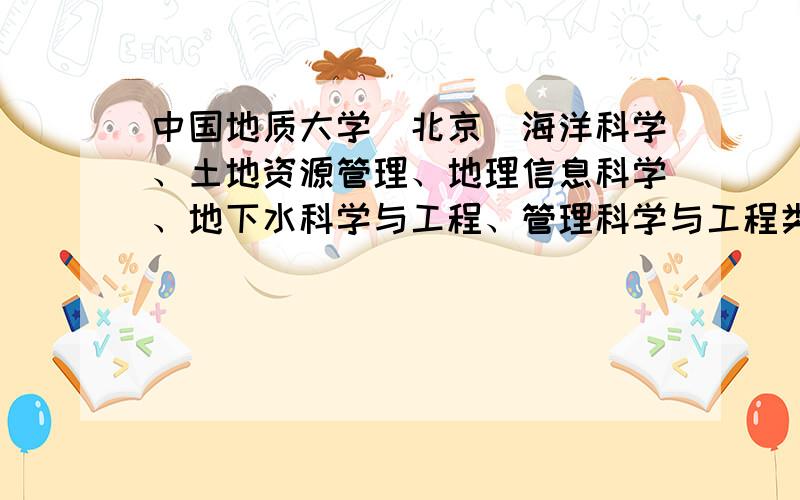 中国地质大学（北京）海洋科学、土地资源管理、地理信息科学、地下水科学与工程、管理科学与工程类哪个好