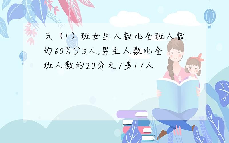 五（1）班女生人数比全班人数的60%少5人,男生人数比全班人数的20分之7多17人