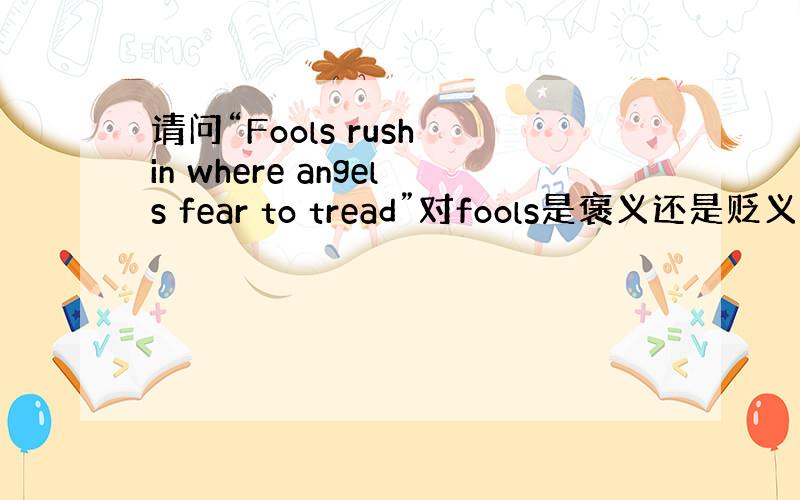 请问“Fools rush in where angels fear to tread”对fools是褒义还是贬义呢?